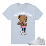 Keke Do you Love Me Shirt  In my Feelings Bear x Jordan 3 White  Light Blue tee