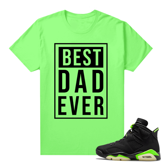 Fathers Day shirts Match Electric Green 6s Best Dad Ever