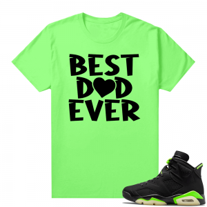 Fathers Day shirts Match Electric Green 6s Best Dad Ever V2