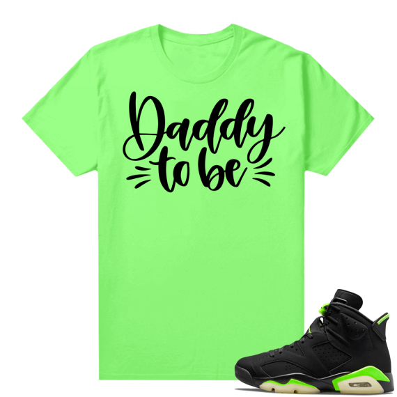 Fathers Day shirts Match Electric Green 6s Daddy to Be