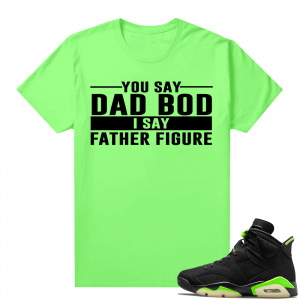 Fathers Day shirts Match Electric Green 6s Father Figure