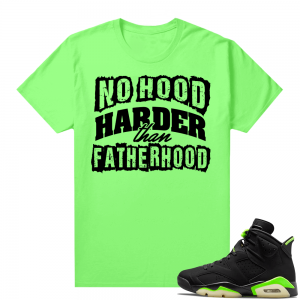 Fathers Day shirts Match Electric Green 6s No Hood Harder