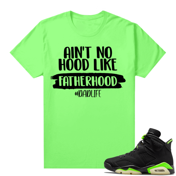 Fathers Day shirts Match Electric Green 6s No Hood Like