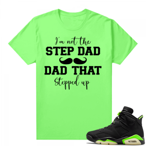 Fathers Day shirts Match Electric Green 6s Step Dad