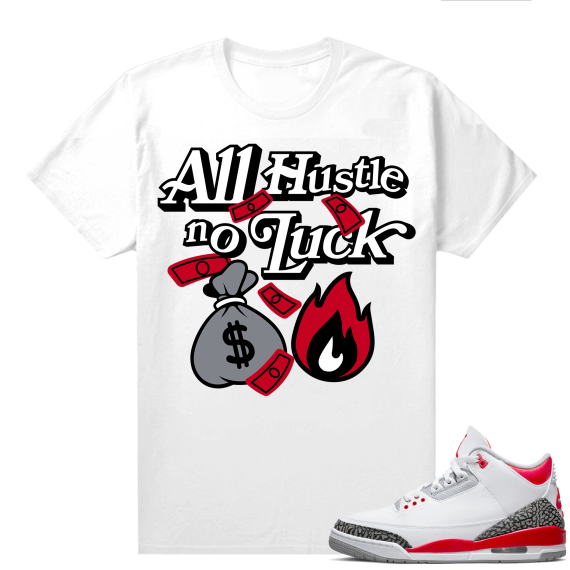 Fire Red 3s shirts  White All Hustle No Luck